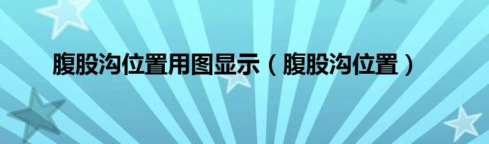 腹股沟位置用图显示（腹股沟位置）