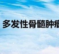多发性骨髓肿瘤危险吗（骨髓肿瘤能治好吗）