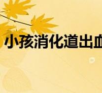 小孩消化道出血的症状（消化道出血的症状）
