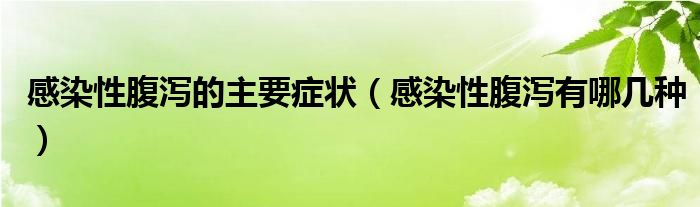 感染性腹泻的主要症状（感染性腹泻有哪几种）