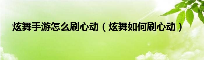 炫舞手游怎么刷心动（炫舞如何刷心动）