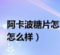 阿卡波糖片怎么样饭前吃饭后迟（阿卡波糖片怎么样）