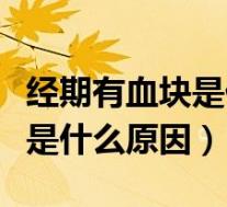 经期有血块是什么原因怎样调理(经期有血块是什么原因)