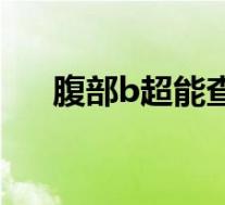 腹部b超能查出什么（B超能查出什么）