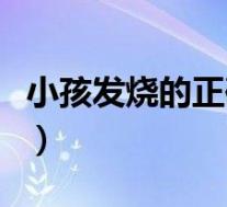 小孩发烧的正确处理方法（小孩发烧处理方法）
