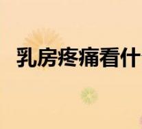 乳房疼痛看什么科室（乳房痛挂什么科室）