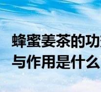 蜂蜜姜茶的功效与作用禁忌（蜂蜜姜茶的功效与作用是什么）