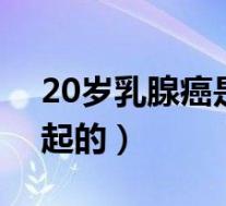 20岁乳腺癌是怎么引起的（乳腺癌是怎么引起的）