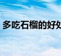 多吃石榴的好处与坏处（石榴的好处有哪些）