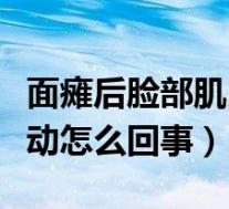 面瘫后脸部肌肉跳动是怎么回事(脸部肌肉跳动怎么回事)