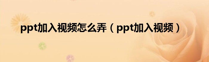 ppt里面如何加入视频:ppt加入视频怎么弄（ppt加入视频）
