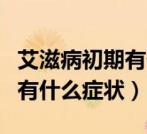 艾滋病初期有什么症状表现男性(艾滋病初期有什么症状)