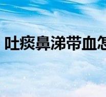 吐痰鼻涕带血怎么回事(鼻涕带血怎么回事)