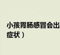 小孩胃肠感冒会出现什么症状吃什么药（小孩胃肠感冒什么症状）