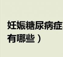 妊娠糖尿病症状有哪些危害（妊娠糖尿病症状有哪些）