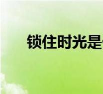 锁住时光是什么意思(锁住时间简介)