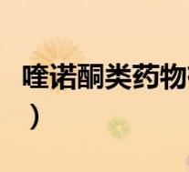 喹诺酮类药物有哪些药(喹诺酮类药物有哪些)
