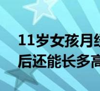 11岁女孩月经初潮后还能长多高（月经初潮后还能长多高）
