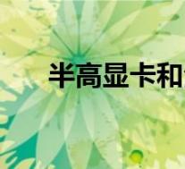 半高显卡和全高显卡区别(半高显卡)
