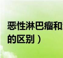 恶性淋巴瘤和淋巴癌的区别（淋巴瘤和淋巴癌的区别）
