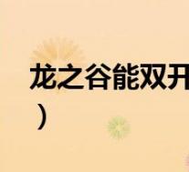 龙之谷能双开?都说带小号(龙之谷多玩双开)