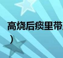 高烧后痰里带血怎么回事（痰里带血怎么回事）