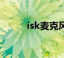 isk麦克风使用说明(isk麦克风)
