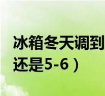 冰箱冬天调到3-4还是5-6(冰箱夏天调到3-4还是5-6)