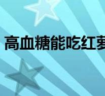 高血糖能吃红萝卜吗（血糖高能吃红萝卜吗）