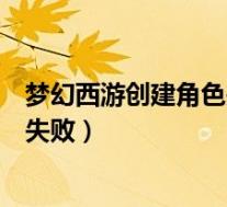 梦幻西游创建角色失败联系管理员怎么解决(快播任务创建失败)