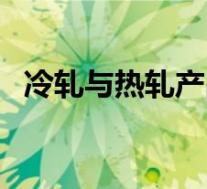 冷轧与热轧产品的区别(冷轧和热轧简介)