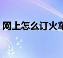 网上怎么订火车票下铺(网上怎么订火车票)