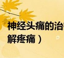 神经头痛的治疗方法(神经头痛怎么办快速缓解疼痛)