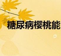 糖尿病樱桃能吃吗（糖尿病樱桃可以吃吗）