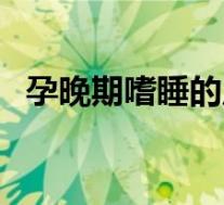孕晚期嗜睡的原因（孕晚期嗜睡怎么回事）