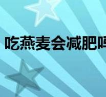 吃燕麦会减肥吗还是增肥(吃燕麦会减肥吗)