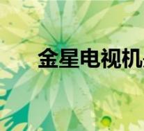 金星电视机是哪里产的(金星电视机)