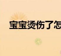 宝宝烫伤了怎么办?（宝宝烫伤了怎么办）