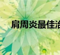 肩周炎最佳治疗时间（肩周炎最佳治疗）