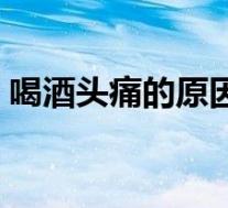 喝酒头痛的原因有几种（喝酒后头痛的原因）