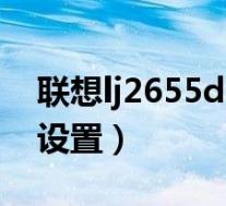 联想lj2655dn网络打印机设置(网络打印机设置)