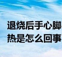 退烧后手心脚心发热是怎么回事（手心脚心发热是怎么回事）