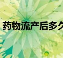 药物流产后多久来月经(流产后多久来月经)