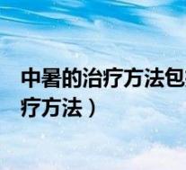 中暑的治疗方法包括( )A一移B二敷C三饮D四擦（中暑的治疗方法）