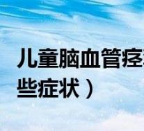 儿童脑血管痉挛有哪些症状（脑血管痉挛有哪些症状）