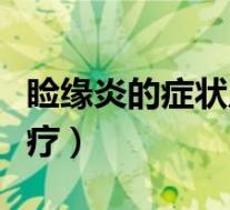 睑缘炎的症状及治疗方法（睑缘炎的症状及治疗）