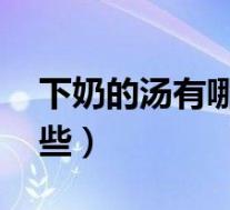 下奶的汤有哪些 哺乳期食谱（下奶的汤有哪些）