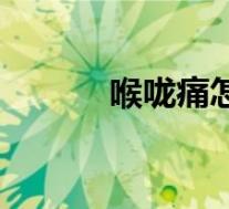 喉咙痛怎么办(喉咙干怎么办)
