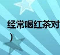 经常喝红茶对肾好吗（长期喝红茶对肾有害吗）