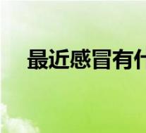 最近感冒有什么症状(感冒有什么症状)